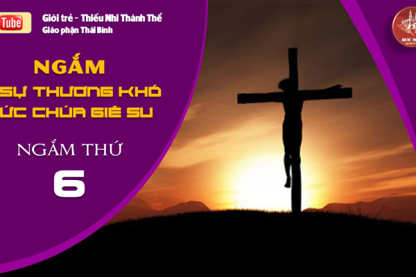NGẮM 15 SỰ THƯƠNG KHÓ ĐỨC CHÚA GIÊ-SU - Ngắm thứ Sáu